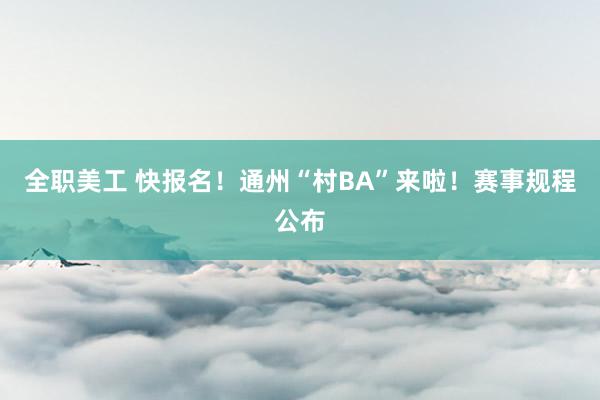 全职美工 快报名！通州“村BA”来啦！赛事规程公布