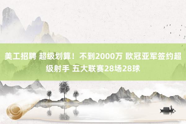 美工招聘 超级划算！不到2000万 欧冠亚军签约超级射手 五大联赛28场28球