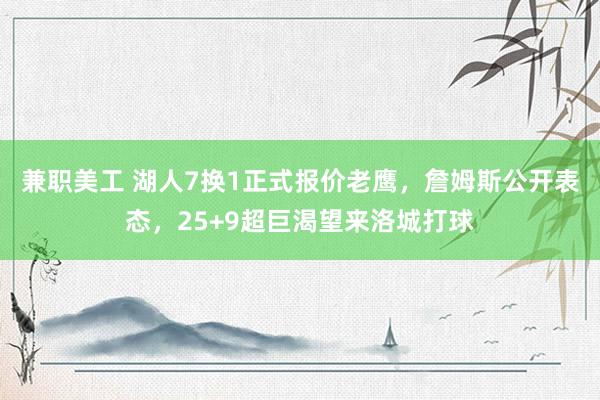 兼职美工 湖人7换1正式报价老鹰，詹姆斯公开表态，25+9超巨渴望来洛城打球