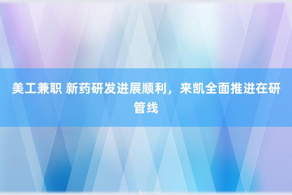 美工兼职 新药研发进展顺利，来凯全面推进在研管线