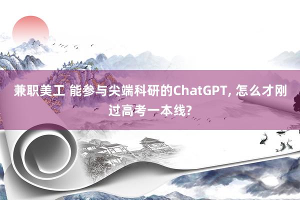 兼职美工 能参与尖端科研的ChatGPT, 怎么才刚过高考一本线?