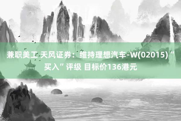 兼职美工 天风证券：维持理想汽车-W(02015)“买入”评级 目标价136港元