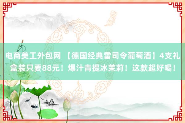 电商美工外包网 【德国经典雷司令葡萄酒】4支礼盒装只要88元！爆汁青提冰茉莉！这款超好喝！