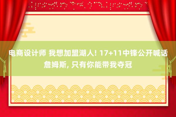 电商设计师 我想加盟湖人! 17+11中锋公开喊话詹姆斯, 只有你能带我夺冠