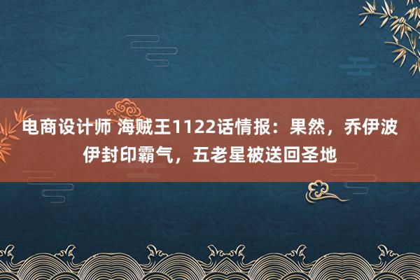 电商设计师 海贼王1122话情报：果然，乔伊波伊封印霸气，五老星被送回圣地