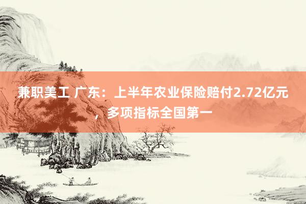 兼职美工 广东：上半年农业保险赔付2.72亿元，多项指标全国第一