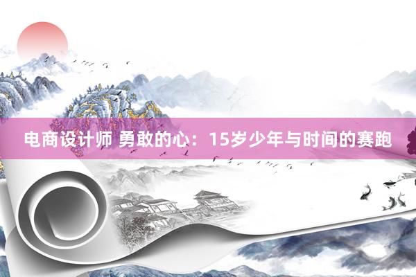 电商设计师 勇敢的心：15岁少年与时间的赛跑