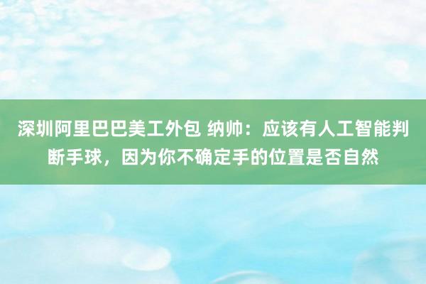 深圳阿里巴巴美工外包 纳帅：应该有人工智能判断手球，因为你不确定手的位置是否自然