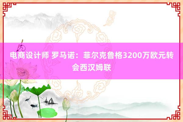 电商设计师 罗马诺：菲尔克鲁格3200万欧元转会西汉姆联