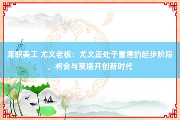 兼职美工 尤文老板：尤文正处于重建的起步阶段，将会与莫塔开创新时代