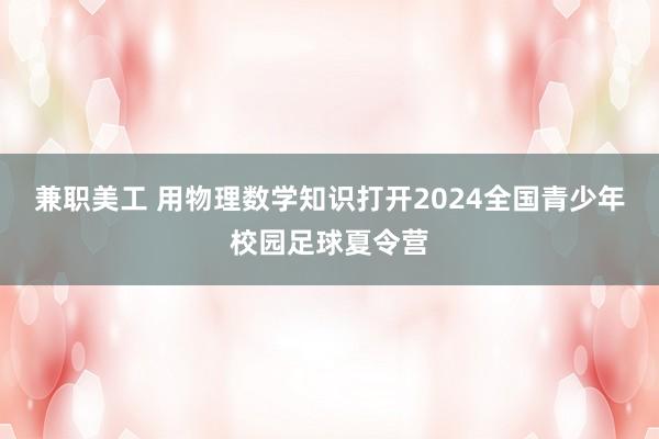 兼职美工 用物理数学知识打开2024全国青少年校园足球夏令营