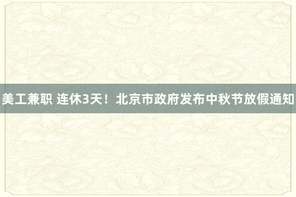 美工兼职 连休3天！北京市政府发布中秋节放假通知