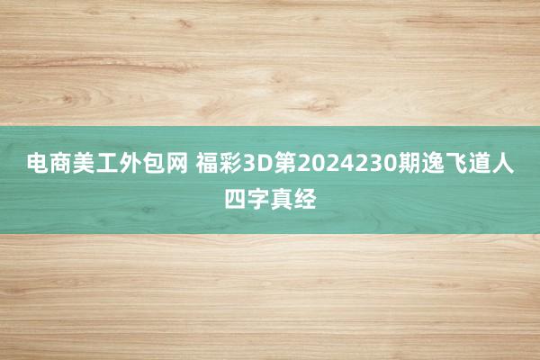 电商美工外包网 福彩3D第2024230期逸飞道人四字真经