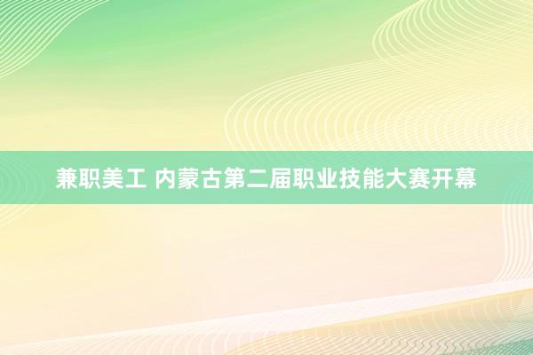 兼职美工 内蒙古第二届职业技能大赛开幕