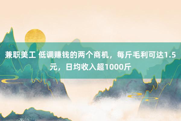 兼职美工 低调赚钱的两个商机，每斤毛利可达1.5元，日均收入超1000斤