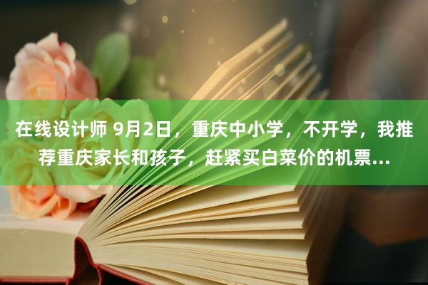 在线设计师 9月2日，重庆中小学，不开学，我推荐重庆家长和孩子，赶紧买白菜价的机票...