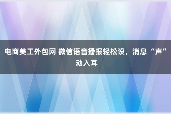 电商美工外包网 微信语音播报轻松设，消息 “声” 动入耳