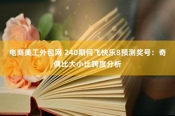 电商美工外包网 240期何飞快乐8预测奖号：奇偶比大小比跨度分析