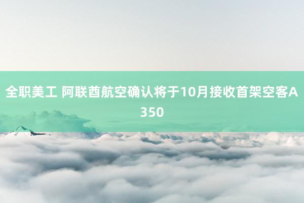 全职美工 阿联酋航空确认将于10月接收首架空客A350