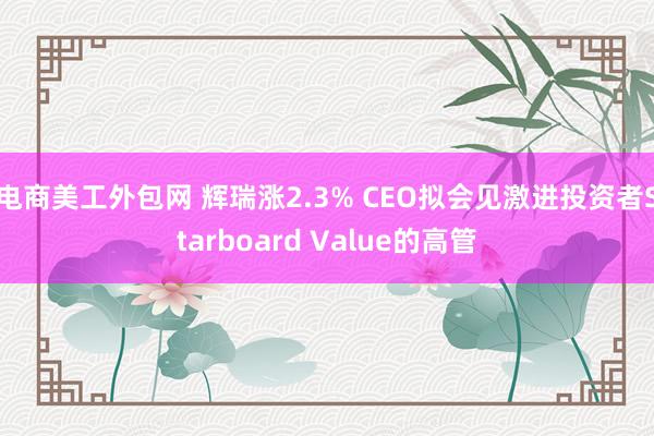 电商美工外包网 辉瑞涨2.3% CEO拟会见激进投资者Starboard Value的高管