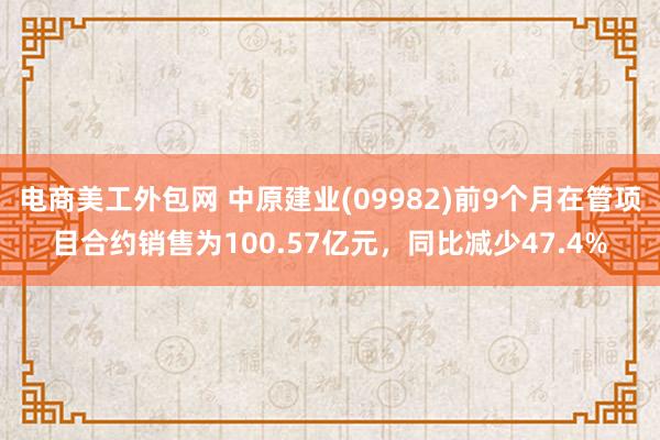 电商美工外包网 中原建业(09982)前9个月在管项目合约销售为100.57亿元，同比减少47.4%