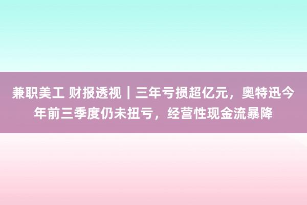 兼职美工 财报透视｜三年亏损超亿元，奥特迅今年前三季度仍未扭亏，经营性现金流暴降