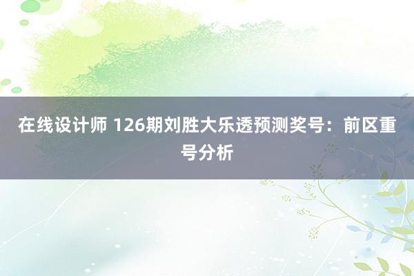 在线设计师 126期刘胜大乐透预测奖号：前区重号分析